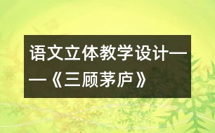 語文立體教學設計――《三顧茅廬》