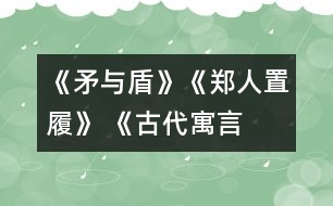 《矛與盾》、《鄭人置履》 《古代寓言兩則》教學(xué)設(shè)計之二