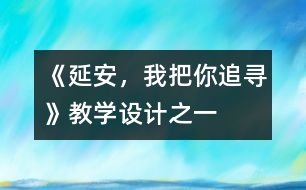 《延安，我把你追尋》教學(xué)設(shè)計(jì)之一