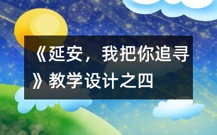 《延安，我把你追尋》教學(xué)設(shè)計(jì)之四