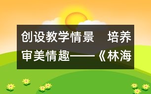 創(chuàng)設(shè)教學(xué)情景　培養(yǎng)審美情趣――《林?！方虒W(xué)設(shè)計