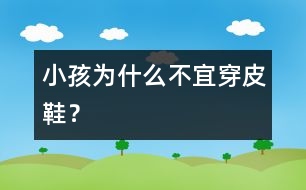 小孩為什么不宜穿皮鞋？