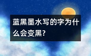 藍黑墨水寫的字為什么會變黑?