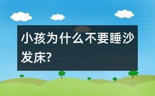 小孩為什么不要睡沙發(fā)床?