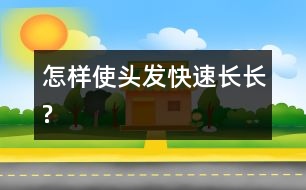 怎樣使頭發(fā)快速長(zhǎng)長(zhǎng)?