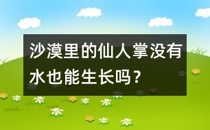 沙漠里的仙人掌沒有水也能生長(zhǎng)嗎？