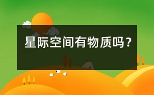 星際空間有物質(zhì)嗎？