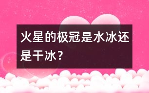 火星的極冠是“水冰”還是“干冰”？