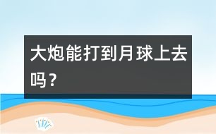 大炮能打到月球上去嗎？