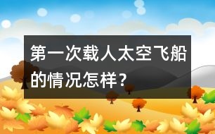 第一次載人太空飛船的情況怎樣？