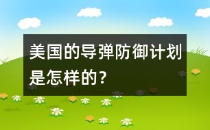 美國(guó)的導(dǎo)彈防御計(jì)劃是怎樣的？