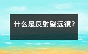 什么是反射望遠(yuǎn)鏡？