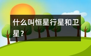 什么叫恒星、行星和衛(wèi)星？