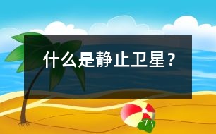 什么是靜止衛(wèi)星？