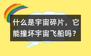 什么是宇宙碎片，它能撞壞宇宙飛船嗎？