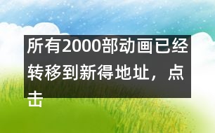 所有2000部動畫已經(jīng)轉(zhuǎn)移到新得地址，點擊進入觀看