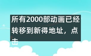 所有2000部動畫已經(jīng)轉(zhuǎn)移到新得地址，點擊進(jìn)入觀看