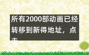 所有2000部動畫已經(jīng)轉(zhuǎn)移到新得地址，點擊進入觀看