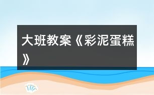 大班教案《彩泥蛋糕》