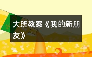 大班教案《我的新朋友》