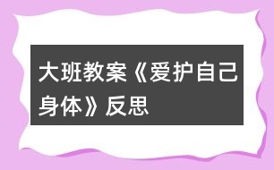 大班教案《愛護自己身體》反思