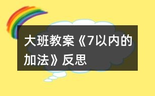 大班教案《7以?xún)?nèi)的加法》反思