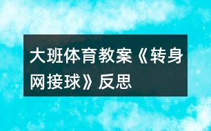 大班體育教案《轉(zhuǎn)身網(wǎng)接球》反思