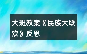 大班教案《民族大聯(lián)歡》反思