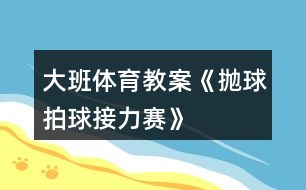 大班體育教案《拋球拍球接力賽》