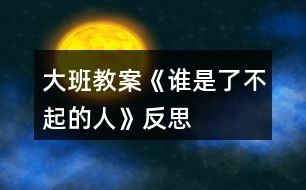 大班教案《誰是了不起的人》反思