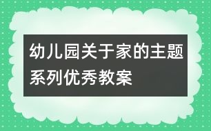 幼兒園關于家的主題系列優(yōu)秀教案