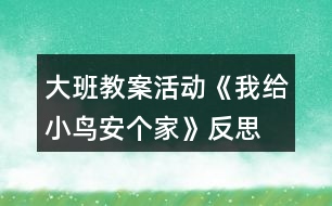 大班教案活動(dòng)《我給小鳥(niǎo)安個(gè)家》反思