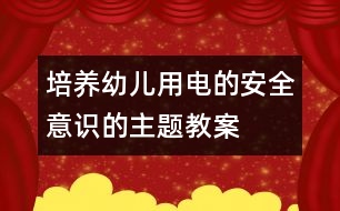 培養(yǎng)幼兒用電的安全意識的主題教案