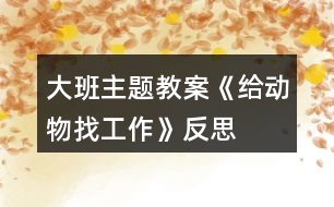 大班主題教案《給動物找工作》反思