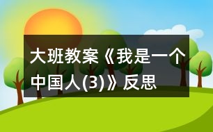 大班教案《我是一個中國人(3)》反思