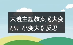 大班主題教案《大變小，小變大》反思