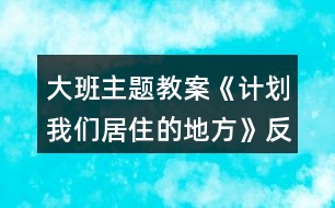 大班主題教案《計(jì)劃我們居住的地方》反思