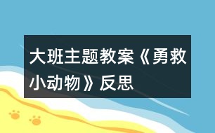 大班主題教案《勇救小動(dòng)物》反思