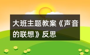 大班主題教案《聲音的聯(lián)想》反思