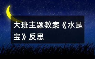 大班主題教案《水是寶》反思