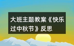 大班主題教案《快樂過中秋節(jié)》反思