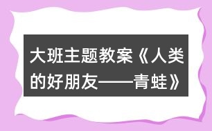 大班主題教案《人類的好朋友――青蛙》反思