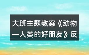 大班主題教案《動(dòng)物―人類的好朋友》反思