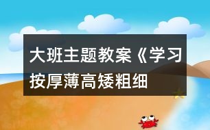 大班主題教案《學(xué)習(xí)按厚薄、高矮、粗細(xì)排序》反思