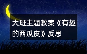 大班主題教案《有趣的西瓜皮》反思