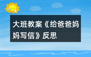 大班教案《給爸爸媽媽寫信》反思