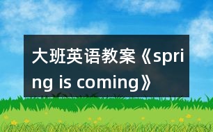 大班英語(yǔ)教案《spring is coming》