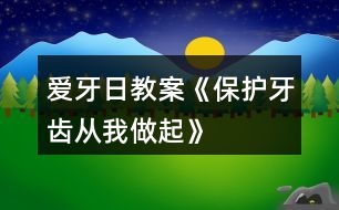 愛牙日教案《保護牙齒從我做起》