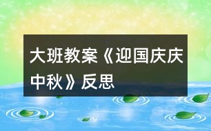 大班教案《迎國(guó)慶、慶中秋》反思