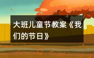 大班兒童節(jié)教案《我們的節(jié)日》